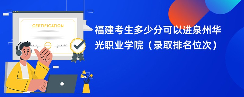 2024福建考生多少分可以进泉州华光职业学院（录取排名位次）