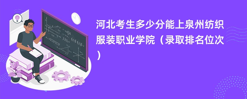 2024河北考生多少分能上泉州纺织服装职业学院（录取排名位次）