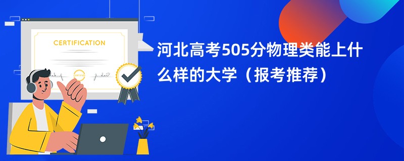 河北高考505分物理类能上什么样的大学（报考推荐）