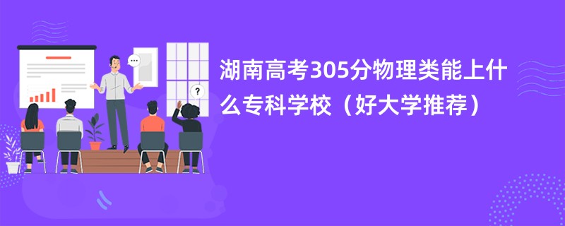 湖南高考305分物理类能上什么专科学校（好大学推荐）