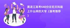 2024黑龙江高考640分左右文科能上什么样的大学（报考推荐）