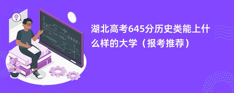 湖北高考645分历史类能上什么样的大学（报考推荐）