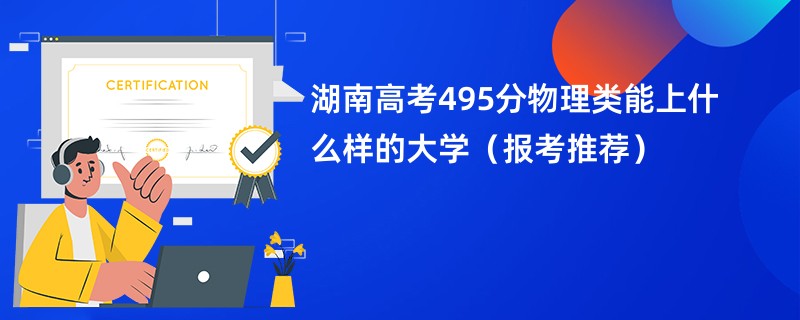 湖南高考495分物理类能上什么样的大学（报考推荐）