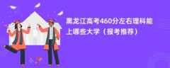 2024黑龙江高考460分左右理科能上哪些大学（报考推荐）