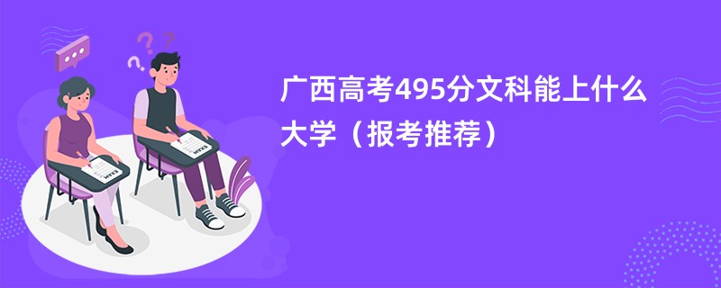 广西高考495分文科能上什么大学（报考推荐）