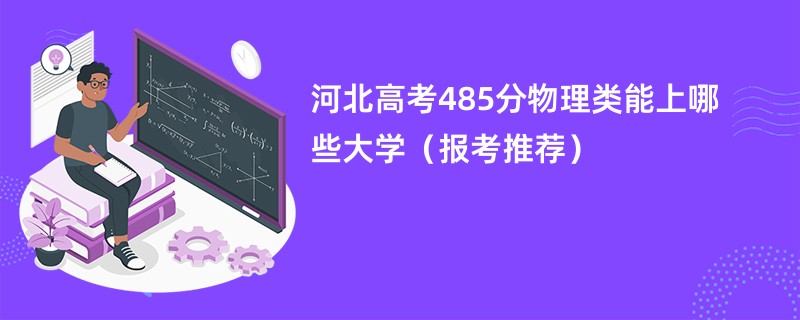 河北高考485分物理类能上哪些大学（报考推荐）