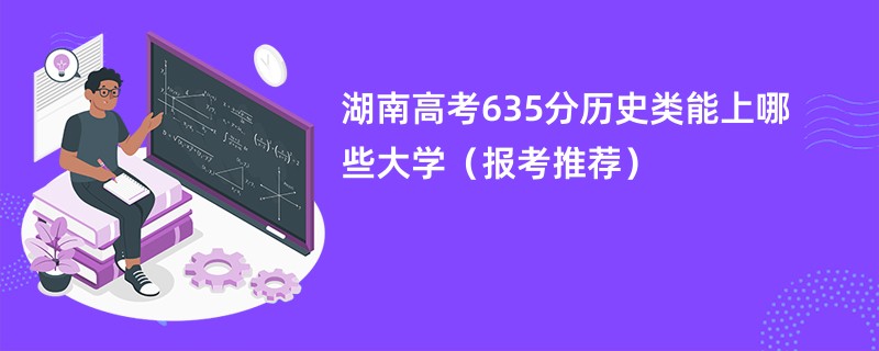 湖南高考635分历史类能上哪些大学（报考推荐）