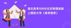 2024湖北高考500分左右物理类能上哪些大学（报考推荐）