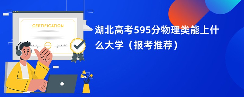 湖北高考595分物理类能上什么大学（报考推荐）