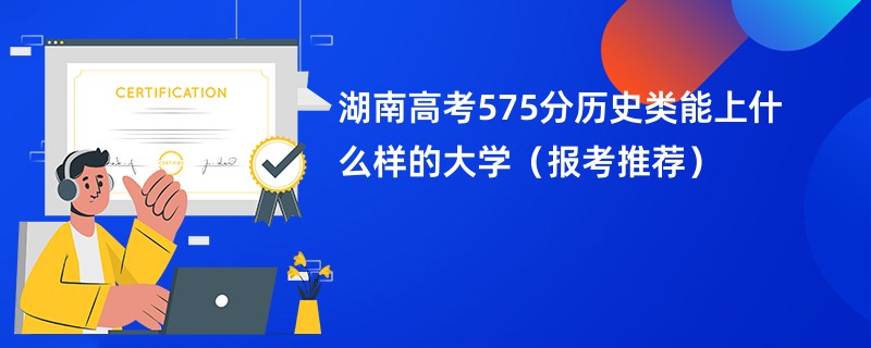 湖南高考575分历史类能上什么样的大学（报考推荐）