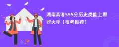 2024湖南高考555分历史类能上哪些大学（报考推荐）