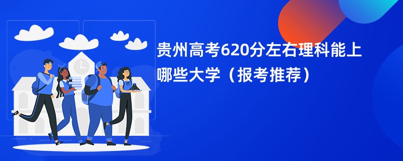 贵州高考620分左右理科能上哪些大学（报考推荐）