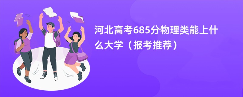 河北高考685分物理类能上什么大学（报考推荐）