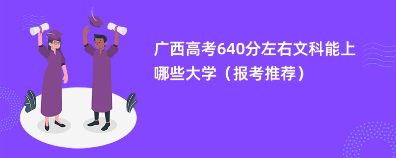 广西高考640分左右文科能上哪些大学（报考推荐）