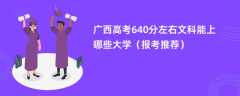 2024广西高考640分左右文科能上哪些大学（报考推荐）