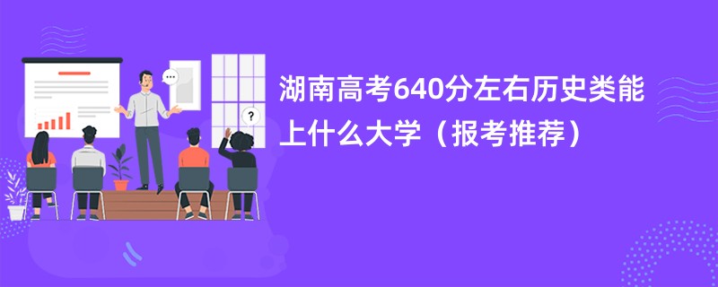 湖南高考640分左右历史类能上什么大学（报考推荐）