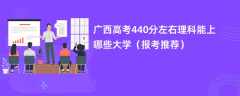 2024广西高考440分左右理科能上哪些大学（报考推荐）