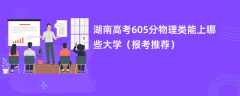 2024湖南高考605分物理类能上哪些大学（报考推荐）