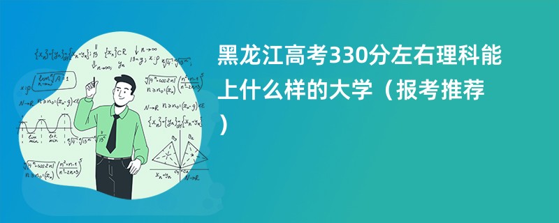 黑龙江高考330分左右理科能上什么样的大学（报考推荐）