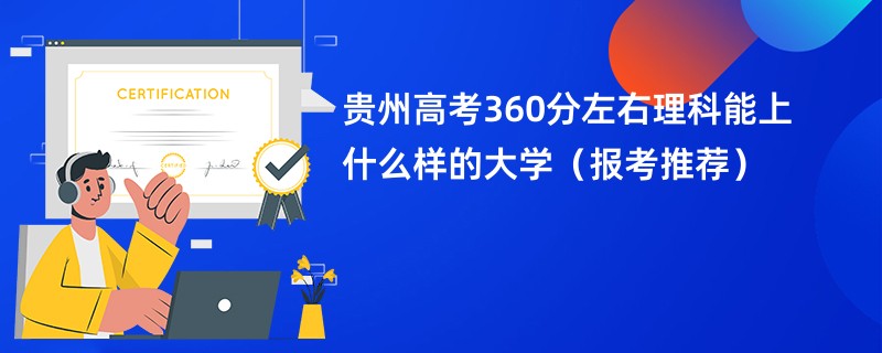 贵州高考360分左右理科能上什么样的大学（报考推荐）