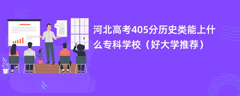 河北高考405分历史类能上什么专科学校（好大学推荐）