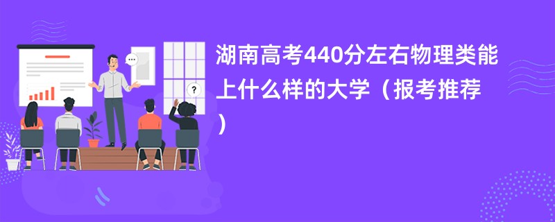 湖南高考440分左右物理类能上什么样的大学（报考推荐）