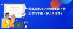 2024湖南高考245分物理类能上什么专科学校（好大学推荐）