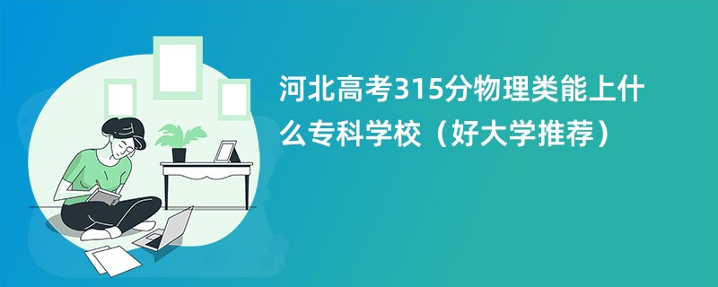 河北高考315分物理类能上什么专科学校（好大学推荐）