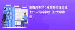 2024湖南高考330分左右物理类能上什么专科学校（好大学推荐）