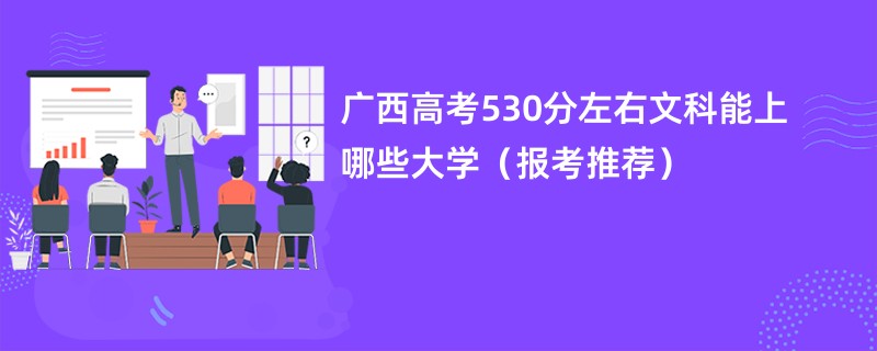 广西高考530分左右文科能上哪些大学（报考推荐）