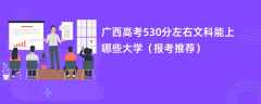 2024广西高考530分左右文科能上哪些大学（报考推荐）