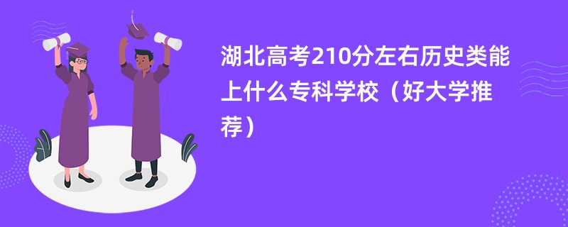 湖北高考210分左右历史类能上什么专科学校（好大学推荐）