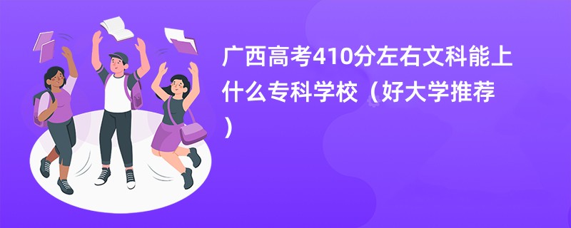 广西高考410分左右文科能上什么专科学校（好大学推荐）