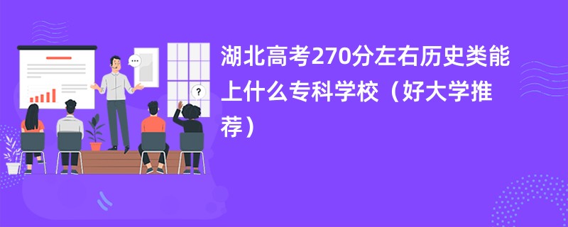 湖北高考270分左右历史类能上什么专科学校（好大学推荐）