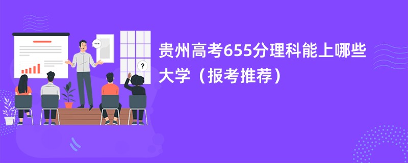 贵州高考655分理科能上哪些大学（报考推荐）