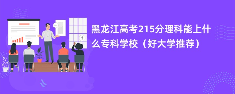 黑龙江高考215分理科能上什么专科学校（好大学推荐）