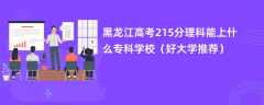 2024黑龙江高考215分理科能上什么专科学校（好大学推荐）