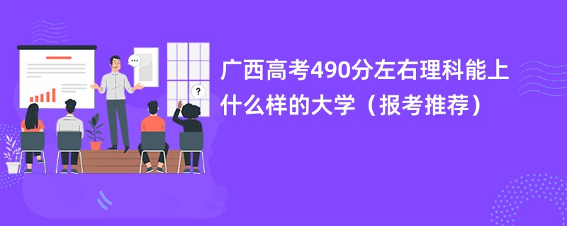 广西高考490分左右理科能上什么样的大学（报考推荐）