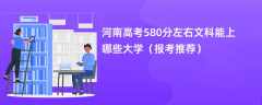 2024河南高考580分左右文科能上哪些大学（报考推荐）