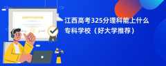 2024江西高考325分理科能上什么专科学校（好大学推荐）