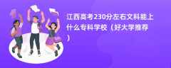 2024江西高考230分左右文科能上什么专科学校（好大学推荐）