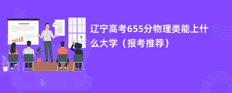 辽宁高考655分物理类能上什么大学（报考推荐）