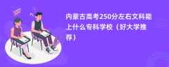 2024内蒙古高考250分左右文科能上什么专科学校（好大学推荐）