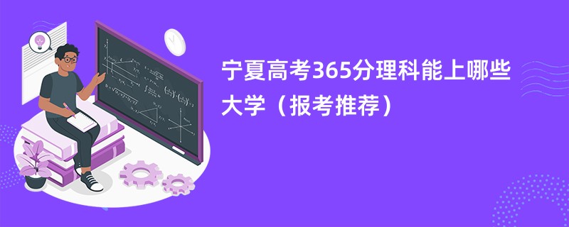 宁夏高考365分理科能上哪些大学（报考推荐）