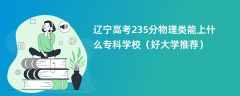 2024辽宁高考235分物理类能上什么专科学校（好大学推荐）