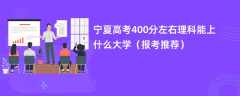 2024宁夏高考400分左右理科能上什么大学（报考推荐）