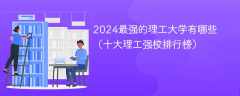 2024最强的理工大学有哪些（十大理工强校排行榜）