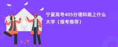 2024宁夏高考405分理科能上什么大学（报考推荐）