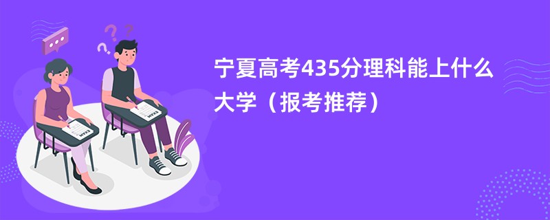 宁夏高考435分理科能上什么大学（报考推荐）