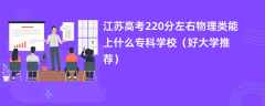 2024江苏高考220分左右物理类能上什么专科学校（好大学推荐）